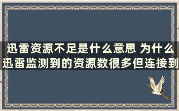 迅雷资源不足是什么意思 为什么迅雷监测到的资源数很多但连接到的资源数很少